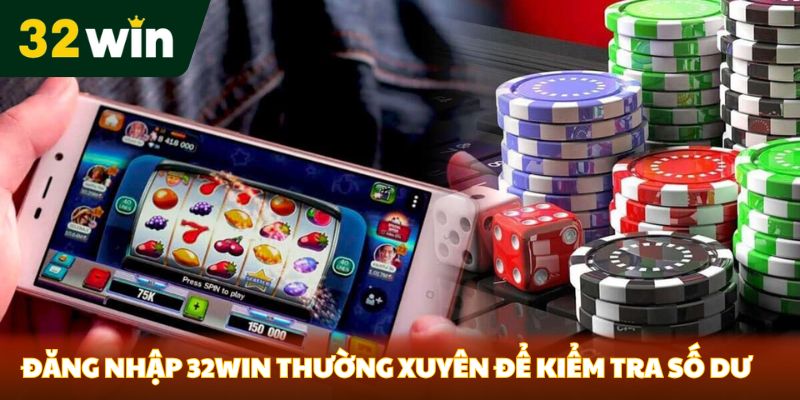 Đăng nhập 32Win thường xuyên để kiểm tra số dư