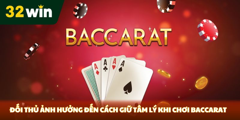 Đối thủ ảnh hưởng đến cách giữ tâm lý khi chơi Baccarat 