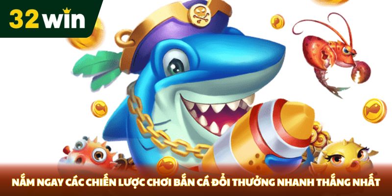 Nắm ngay các chiến lược chơi bắn cá đổi thưởng nhanh thắng nhất