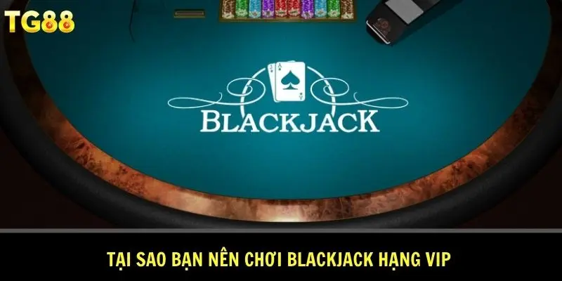 Tại sao bạn nên chơi Blackjack hạng VIP